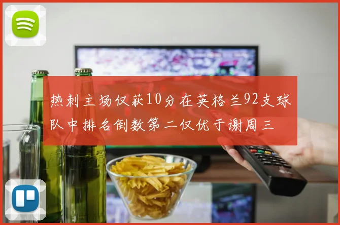 热刺主场仅获10分在英格兰92支球队中排名倒数第二仅优于谢周三