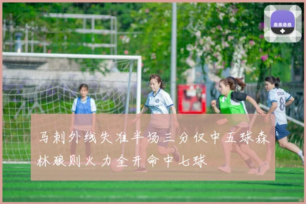 马刺外线失准半场三分仅中五球森林狼则火力全开命中七球