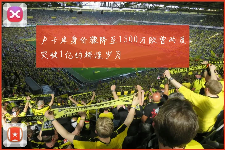 卢卡库身价骤降至1500万欧曾两度突破1亿的辉煌岁月