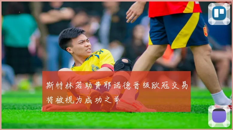 斯特林若助费耶诺德晋级欧冠交易将被视为成功之举