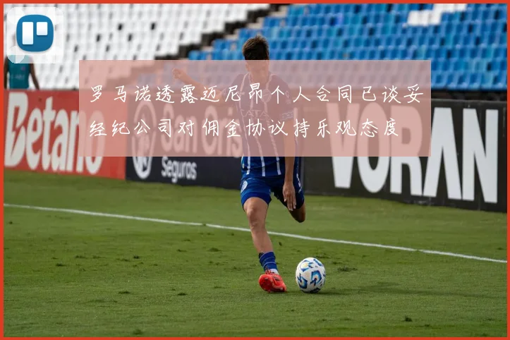 罗马诺透露迈尼昂个人合同已谈妥经纪公司对佣金协议持乐观态度