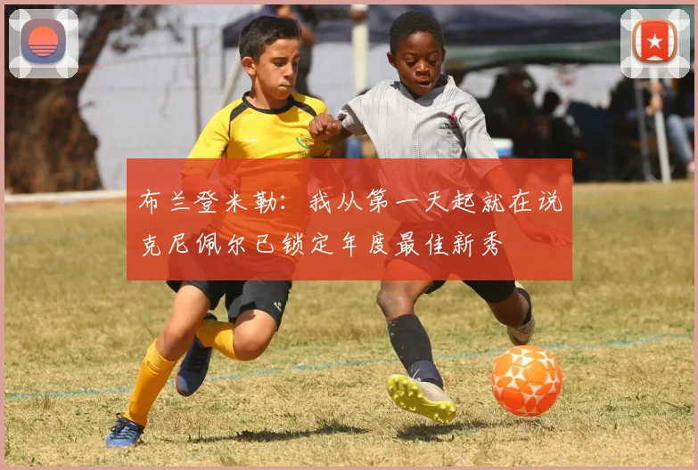布兰登米勒：我从第一天起就在说克尼佩尔已锁定年度最佳新秀