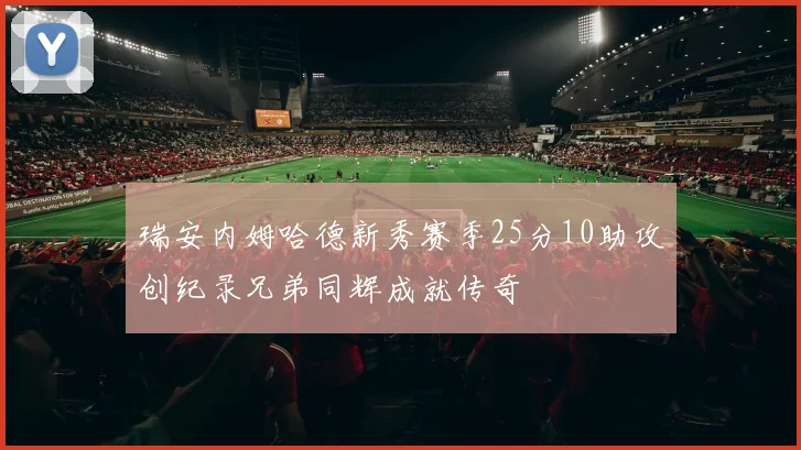 瑞安内姆哈德新秀赛季25分10助攻创纪录兄弟同辉成就传奇