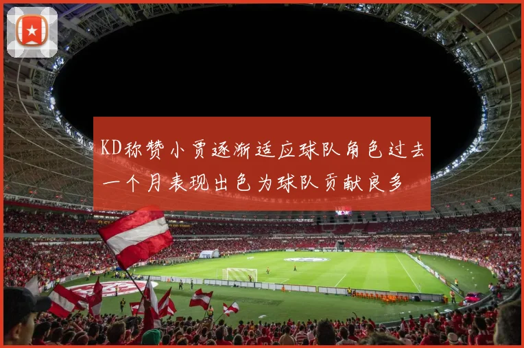 KD称赞小贾逐渐适应球队角色过去一个月表现出色为球队贡献良多